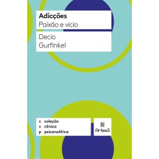 ADICÇÕES: PAIXÃO E VÍCIO - COLEÇÃO CLÍNICA PSICANALÍTICA