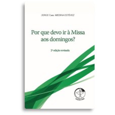 POR QUE DEVO IR À MISSA AOS DOMINGOS? 2º EDIÇÃO REVISADA