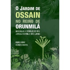 O JARDIM DE OSSAIN NO REINO DE ORUNMILÁ - INTRODUÇÃO À TRADIÇÃO DE IFÁ E CATÁLOGO BOTÂNICO AFRO-CUBANO