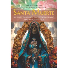 SANTA MUERTE: SEU CULTO TRADICIONAL, SUAS PODEROSAS ORAÇÕES E SEUS FEITIÇOS INFALÍVEIS