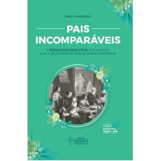 PAIS INCOMPARÁVEIS - A PEDAGOGIA EDUCATIVA DOS SANTOS LUÍS E ZÉLIA MARTIN, PAIS DE SANTA TERESINHA