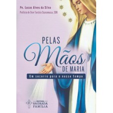 PELAS MÃOS DE MARIA: UM SOCORRO PARA O NOSSO TEMPO