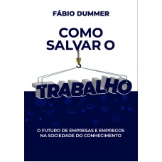 COMO SALVAR O TRABALHO: O FUTURO DE EMPRESAS E EMPREGOS NA SOCIEDADE DO CONHECIMENTO