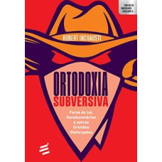 ORTODOXIA SUBVERSIVA - FORAS DA LEI, REVOLUCIONÁRIOS E OUTROS CRISTÃOS DISFARÇADOS