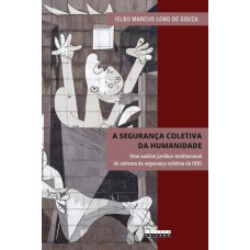 SEGURANÇA COLETIVA DA HUMANIDADE, A - UMA ANÁLISE JURÍDICO-INSTITUCIONAL DO SISTEMA DE SEGURANÇA COLETIVA DA ONU