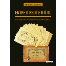 ENTRE O BELO E O ÚTIL - MANUAIS E PRÁTICAS DO ENSINO DO DESENHO NO BRASIL