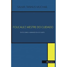 FOUCAULT, MESTRE DO CUIDADO - TEXTOS SOBRE A HERMENÊUTICA DO SUJEITO