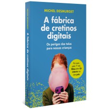 A FÁBRICA DE CRETINOS DIGITAIS: OS PERIGOS DAS TELAS PARA NOSSAS CRIANÇAS (LEIA TAMBÉM FAÇA-OS LER!)