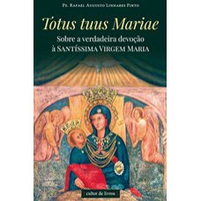 TOTUS TUUS MARIAE - SOBRE A VERDADEIRA DEVOÇÃO À SANTÍSSIMA VIRGEM MARIA