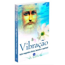 VIBRAÇÃO: AÇÃO MAGNÉTICA DIVINA, HUMANA E ESPIRITUAL