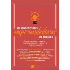 OS SEGREDOS DAS EMPREENDEDORAS DE SUCESSO - DESCUBRA ATITUDES, MUDANÇAS E LIÇÕES QUE AJUDARAM MULHERES A EVOLUIR NOS NEGÓCIOS