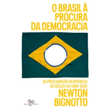 O BRASIL À PROCURA DA DEMOCRACIA: DA PROCLAMAÇÃO DA REPÚBLICA AO SÉCULO XXI (1889-2018)