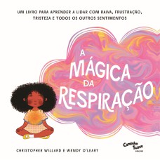 A MÁGICA DA RESPIRAÇÃO - UM LIVRO PARA APRENDER A LIDAR COM RAIVA, FRUSTRAÇÃO, TRISTEZA E TODOS OS OUTROS SENTIMENTOS