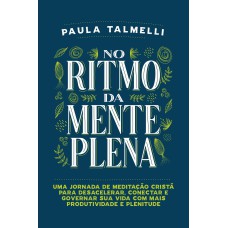 NO RITMO DA MENTE PLENA: UMA JORNADA DE MEDITAÇÃO CRISTÃ PARA GOVERNAR SUA VIDA COM MAIS PRODUTIVIDADE E PLENITUDE