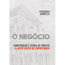 O NEGÓCIO: CONSTRUÇÃO E VENDA DE IMÓVEIS: O JEITO CERTO DE EMPREENDER