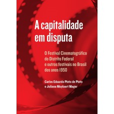 A CAPITALIDADE EM DISPUTA: O FESTIVAL CINEMATOGRÁFICO DO DISTRITO FEDERAL E OUTROS FESTIVAIS NO BRASIL DOS ANOS 1950