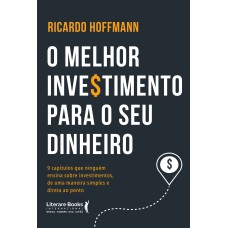 O MELHOR INVESTIMENTO PARA SEU DINHEIRO: 9 CAPÍTULOS QUE NINGUÉM ENSINA SOBRE INVESTIMENTOS, DE UMA MANEIRA SIMPLES E DIRETA AO PONTO