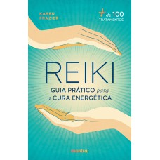 REIKI: GUIA PRÁTICO PARA A CURA ENERGÉTICA - + DE 100 TRATAMENTOS