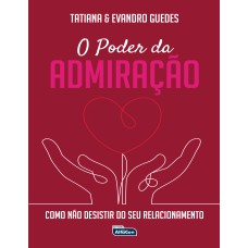 O PODER DA ADMIRAÇÃO: COMO NÃO DESISTIR DO SEU RELACIONAMENTO