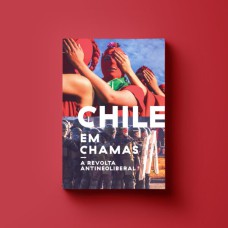 CHILE EM CHAMAS - A REVOLTA ANTINEOLIBERAL