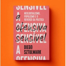 A OFENSIVA SENSÍVEL: NEOLIBERALISMO, POPULISMO E O
REVERSO DA POLÍTICA