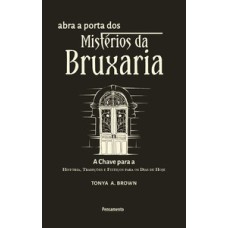 Abra a porta dos mistérios da bruxaria: a chave para a a chave para a história, tradições e feitiços para os dias de hoje