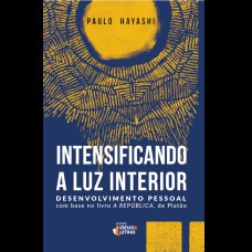 INTENSIFICANDO A LUZ INTERIOR
DESENVOLVIMENTO PESSOAL - COM BASE NO LIVRO A REPÚBLICA, DE PLATÃO