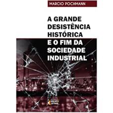 A GRANDE DESISTÊNCIA HISTÓRICA - E O FIM DA SOCIEDADE INDUSTRIA