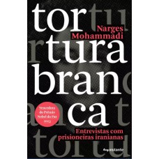 TORTURA BRANCA: ENTREVISTAS COM PRISIONEIRAS IRANIANAS