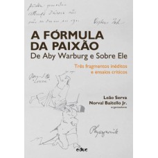 A FÓRMULA DA PAIXÃO DE ABY WARBURG E SOBRE ELE - TRÊS FRAGMENTOS INÉDITOS E ENSAIOS CRÍTICOS