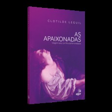 AS APAIXONADAS: VIAGEM AOS CONFINS DA FEMINILIDADE