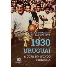 1930 URUGUAI: A COPA DO MUNDO PIONEIRA