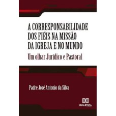 A CORRESPONSABILIDADE DOS FIÉIS NA MISSÃO DA IGREJA E NO MUNDO: UM OLHAR JURÍDICO E PASTORAL