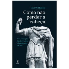 COMO NÃO PERDER A CABEÇA: AUTO-EDUCAÇÃO CLÁSSICA CONTRA A DOUTRINAÇÃO CULTURAL