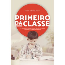 PRIMEIRO DA CLASSE: COMO PAIS ORIENTAIS EDUCAM FILHOS BEM-SUCEDIDOS E COMO VOCÊ PODE FAZER O MESMO