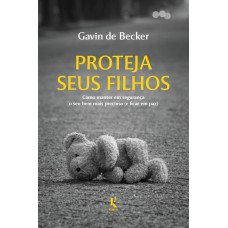 PROTEJA SEUS FILHOS - COMO MANTER EM SEGURANÇA O SEU BEM MAIS PRECIOSO (E FICAR EM PAZ)