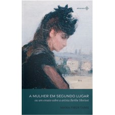 A MULHER EM SEGUNDO LUGAR: OU UM ENSAIO SOBRE A ARTISTA BERTHE MORISOT