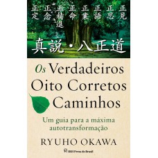 OS VERDADEIROS OITO CORRETOS CAMINHOS : UM GUIA PARA A MÁXIMA AUTOTRANSFORMAÇÃO