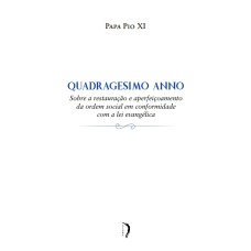 QUADRAGESIMO ANNO - SOBRE A RESTAURAÇÃO E APERFEIÇOAMENTO DA ORDEM SOCIAL EM CONFORMIDADE COM A LEI EVANGÉLICA