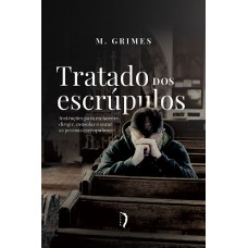 TRATADO DOS ESCRÚPULOS: INSTRUÇÕES PARA ESCLARECER, DIRIGIR, CONSOLAR E CURAR AS PESSOAS ESCRUPULOSAS