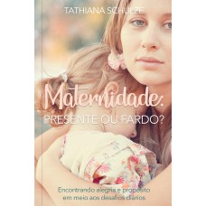 MATERNIDADE: PRESENTE OU FARDO? - ENCONTRANDO ALEGRIA E PROPÓSITO EM MEIO AOS DESAFIOS DIÁRIOS