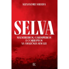 SELVA - MADEIREIROS, GARIMPEIROS E CORRUPTOS NA AMAZÔNIA SEM LEI