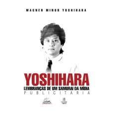 YOSHIHARA: LEMBRANÇAS DE UM SAMURAI DA MÍDIA PUBLICITÁRIA