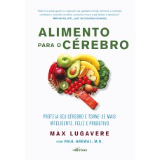 ALIMENTO PARA O CÉREBRO: PROTEJA SEU CÉREBRO E TORNE-SE MAIS INTELIGENTE, FELIZ E PRODUTIVO