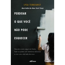 PERDOAR O QUE VOCÊ NÃO PODE ESQUECER - DESCUBRA COMO SEGUIR EM FRENTE, FAZER AS PAZES COM MEMÓRIAS DOLOROSAS E CRIAR UMA VIDA BELA DE NOVO