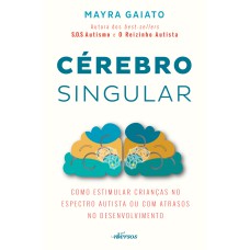 CÉREBRO SINGULAR: COMO ESTIMULAR CRIANÇAS NO ESPECTRO AUTISTA OU COM ATRASOS NO DESENVOLVIMENTO