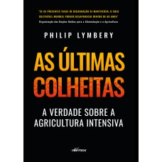 AS ÚLTIMAS COLHEITAS (EDIÇÃO BRASILEIRA): A VERDADE SOBRE A AGRICULTURA INTENSIVA