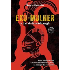 EXU-MULHER E O MATRIARCADO NAGÔ: SOBRE MASCULINIZAÇÃO, DEMONIZAÇÃO E TENSÕES DE GÊNERO NA FORMAÇÃO DOS CANDOMBLÉS