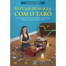 RITUAIS DE MAGIA COM O TARÔ: UM GUIA PARA USO DOS ARCANOS EM FEITIÇOS, ENCANTAMENTOS, MEDITAÇÕES E JORNADAS MÁGICAS INTERIORES