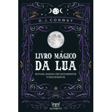 LIVRO MÁGICO DA LUA: RITUAIS, MAGIAS, ENCANTAMENTOS E DIAS MÁGICOS